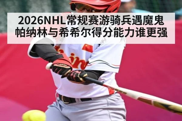 2026NHL常规赛游骑兵遇魔鬼帕纳林与希希尔得分能力谁更强